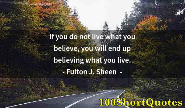 Quote by Albert Einstein: If you do not live what you believe, you will end up believing what you live.