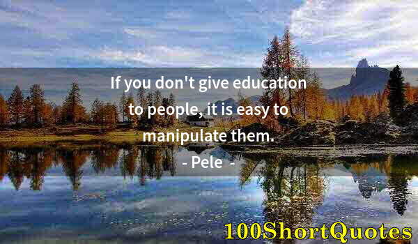 Quote by Albert Einstein: If you don't give education to people, it is easy to manipulate them.