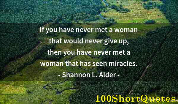 Quote by Albert Einstein: If you have never met a woman that would never give up, then you have never met a woman that has see...