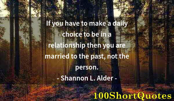 Quote by Albert Einstein: If you have to make a daily choice to be in a relationship then you are married to the past, not the...