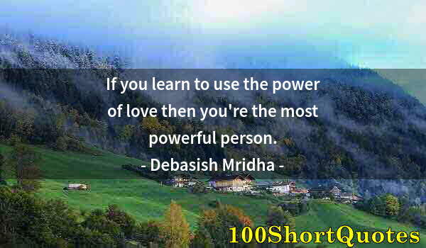 Quote by Albert Einstein: If you learn to use the power of love then you're the most powerful person.