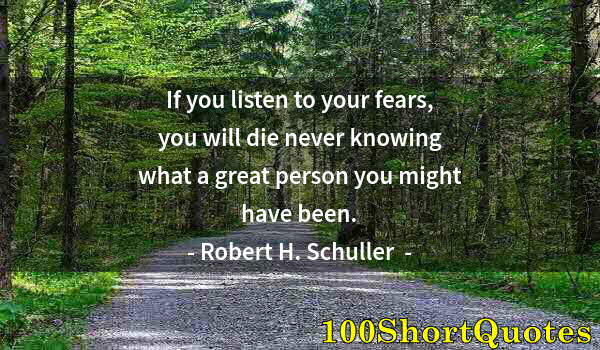 Quote by Albert Einstein: If you listen to your fears, you will die never knowing what a great person you might have been.