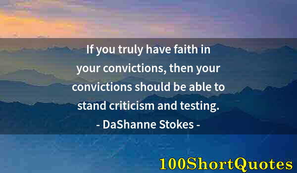 Quote by Albert Einstein: If you truly have faith in your convictions, then your convictions should be able to stand criticism...