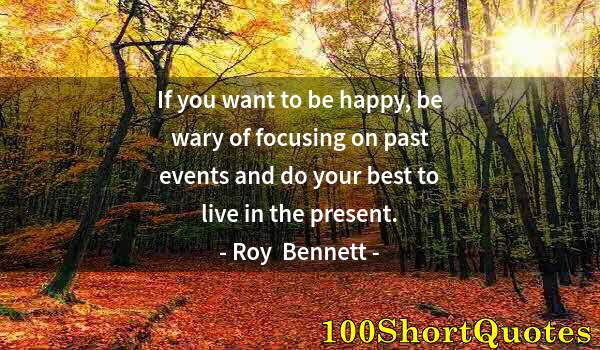 Quote by Albert Einstein: If you want to be happy, be wary of focusing on past events and do your best to live in the present.