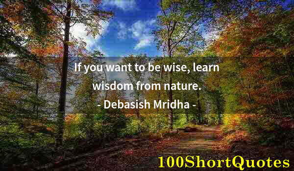 Quote by Albert Einstein: If you want to be wise, learn wisdom from nature.