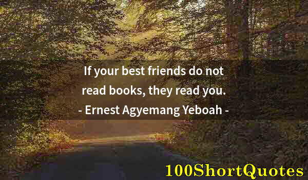 Quote by Albert Einstein: If your best friends do not read books, they read you.