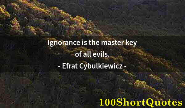 Quote by Albert Einstein: Ignorance is the master key of all evils.