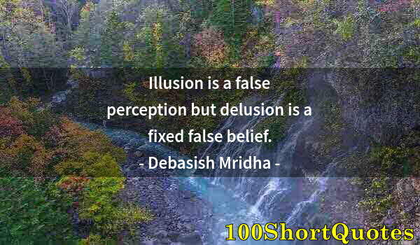 Quote by Albert Einstein: Illusion is a false perception but delusion is a fixed false belief.