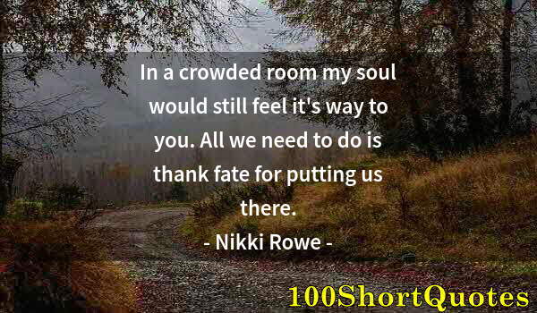 Quote by Albert Einstein: In a crowded room my soul would still feel it's way to you. All we need to do is thank fate for putt...