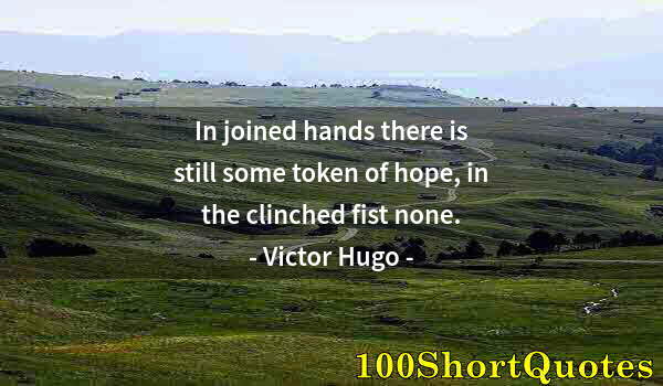 Quote by Albert Einstein: In joined hands there is still some token of hope, in the clinched fist none.