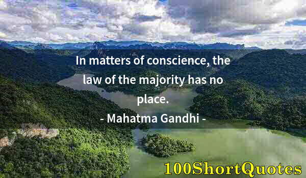 Quote by Albert Einstein: In matters of conscience, the law of the majority has no place.