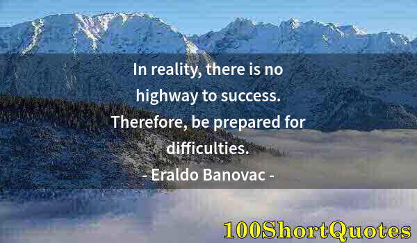 Quote by Albert Einstein: In reality, there is no highway to success. Therefore, be prepared for difficulties.