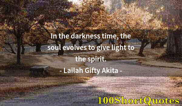 Quote by Albert Einstein: In the darkness time, the soul evolves to give light to the spirit.