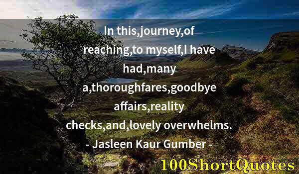 Quote by Albert Einstein: In this,journey,of reaching,to myself,I have had,many a,thoroughfares,goodbye affairs,reality checks...