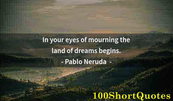 Quote by Albert Einstein: In your eyes of mourning the land of dreams begins.