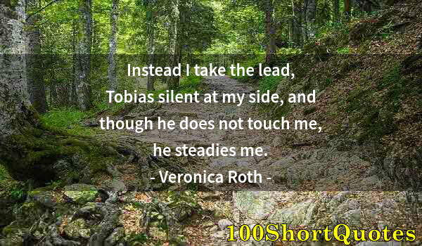 Quote by Albert Einstein: Instead I take the lead, Tobias silent at my side, and though he does not touch me, he steadies me.