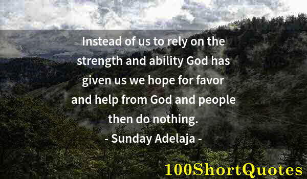 Quote by Albert Einstein: Instead of us to rely on the strength and ability God has given us we hope for favor and help from G...