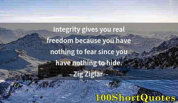 Quote by Albert Einstein: Integrity gives you real freedom because you have nothing to fear since you have nothing to hide.