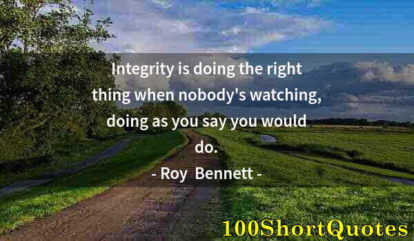 Quote by Albert Einstein: Integrity is doing the right thing when nobody's watching, doing as you say you would do.