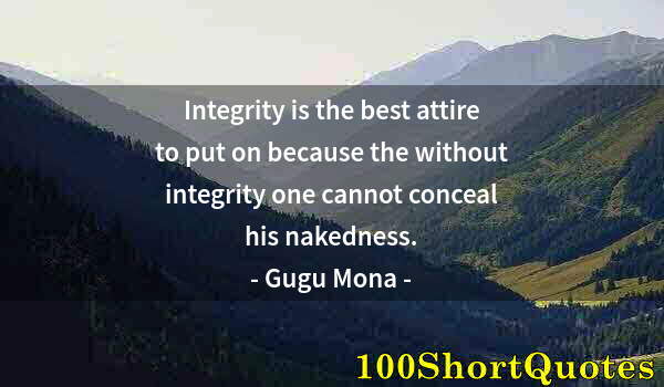 Quote by Albert Einstein: Integrity is the best attire to put on because the without integrity one cannot conceal his nakednes...