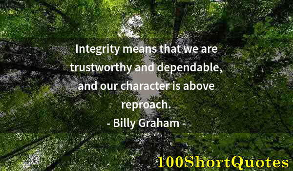 Quote by Albert Einstein: Integrity means that we are trustworthy and dependable, and our character is above reproach.