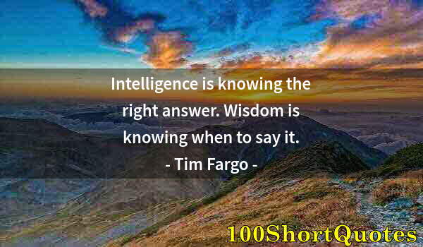 Quote by Albert Einstein: Intelligence is knowing the right answer. Wisdom is knowing when to say it.