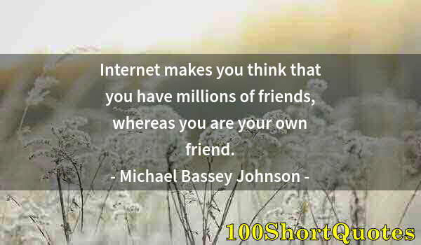 Quote by Albert Einstein: Internet makes you think that you have millions of friends, whereas you are your own friend.