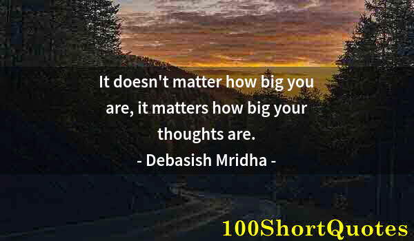 Quote by Albert Einstein: It doesn't matter how big you are, it matters how big your thoughts are.