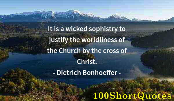 Quote by Albert Einstein: It is a wicked sophistry to justify the worldliness of the Church by the cross of Christ.