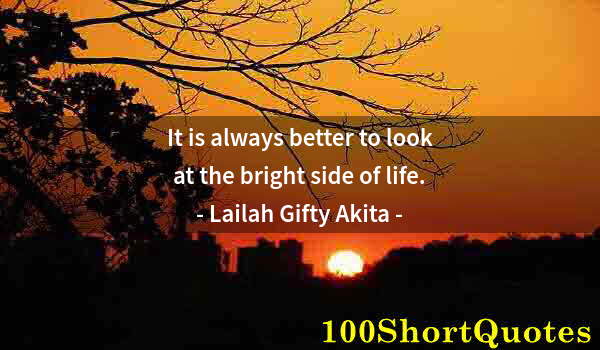 Quote by Albert Einstein: It is always better to look at the bright side of life.