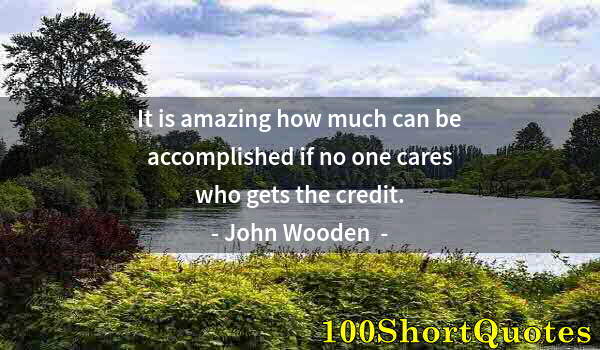 Quote by Albert Einstein: It is amazing how much can be accomplished if no one cares who gets the credit.