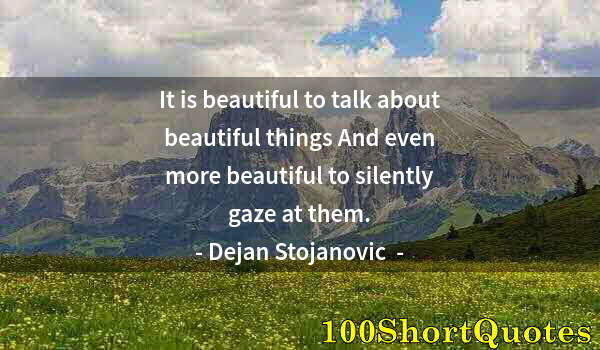 Quote by Albert Einstein: It is beautiful to talk about beautiful things And even more beautiful to silently gaze at them.