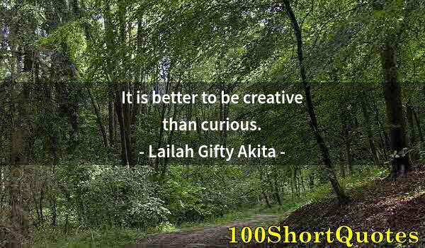 Quote by Albert Einstein: It is better to be creative than curious.