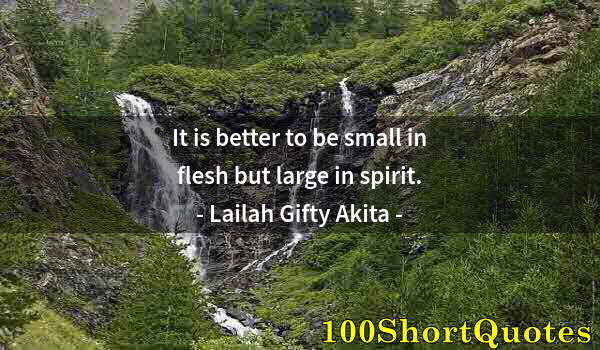 Quote by Albert Einstein: It is better to be small in flesh but large in spirit.