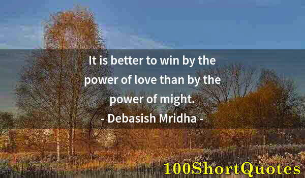 Quote by Albert Einstein: It is better to win by the power of love than by the power of might.