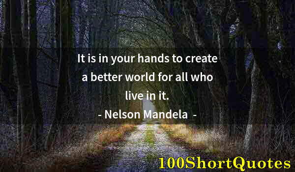 Quote by Albert Einstein: It is in your hands to create a better world for all who live in it.