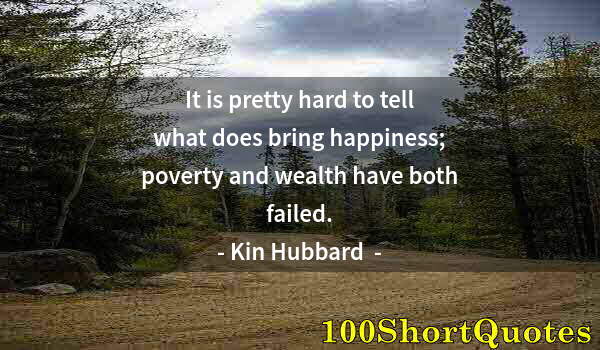 Quote by Albert Einstein: It is pretty hard to tell what does bring happiness; poverty and wealth have both failed.