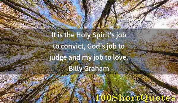 Quote by Albert Einstein: It is the Holy Spirit's job to convict, God's job to judge and my job to love.