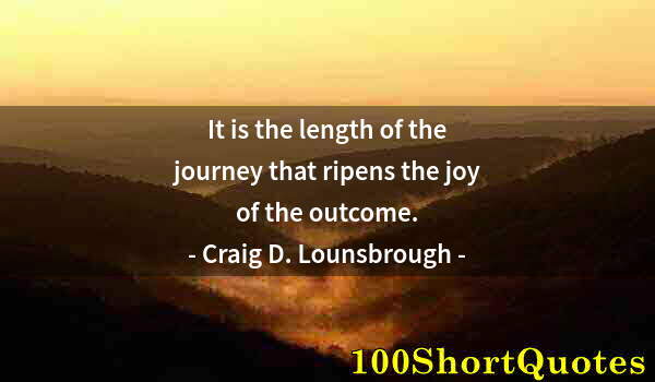 Quote by Albert Einstein: It is the length of the journey that ripens the joy of the outcome.