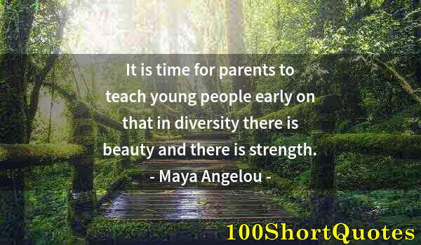 Quote by Albert Einstein: It is time for parents to teach young people early on that in diversity there is beauty and there is...