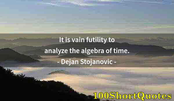 Quote by Albert Einstein: It is vain futility to analyze the algebra of time.