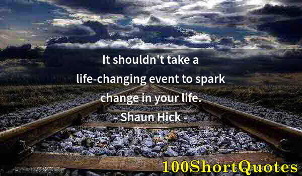 Quote by Albert Einstein: It shouldn't take a life-changing event to spark change in your life.