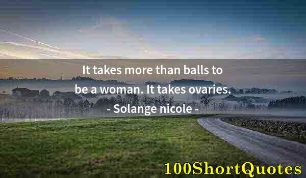 Quote by Albert Einstein: It takes more than balls to be a woman. It takes ovaries.