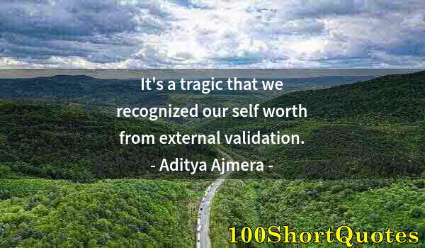 Quote by Albert Einstein: It's a tragic that we recognized our self worth from external validation.