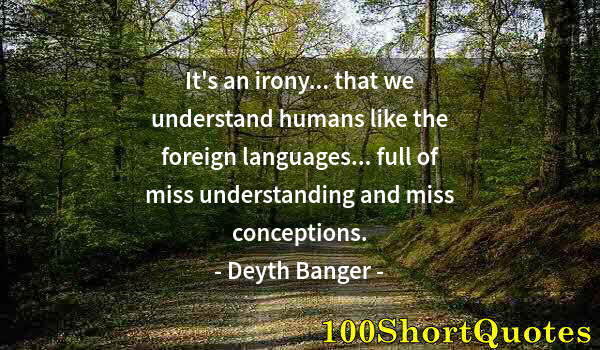 Quote by Albert Einstein: It's an irony... that we understand humans like the foreign languages... full of miss understanding ...