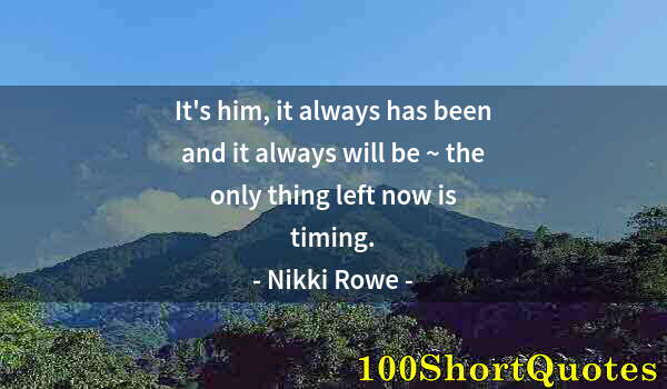 Quote by Albert Einstein: It's him, it always has been and it always will be ~ the only thing left now is timing.