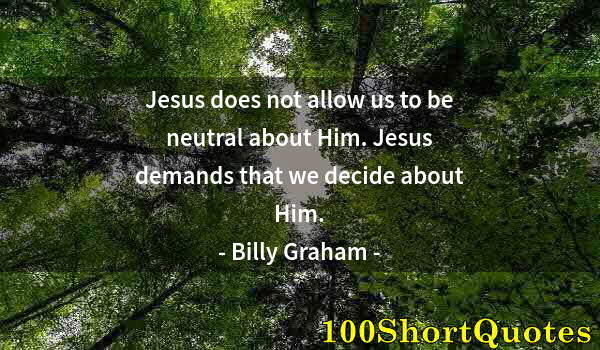 Quote by Albert Einstein: Jesus does not allow us to be neutral about Him. Jesus demands that we decide about Him.