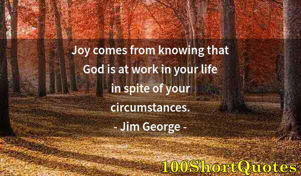 Quote by Albert Einstein: Joy comes from knowing that God is at work in your life in spite of your circumstances.