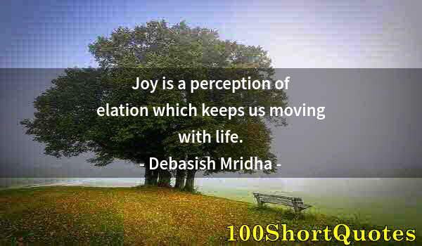 Quote by Albert Einstein: Joy is a perception of elation which keeps us moving with life.