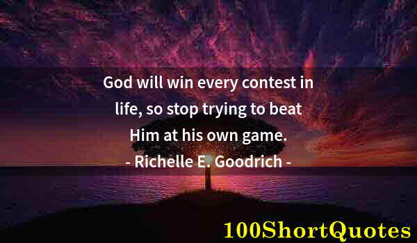 Quote by Albert Einstein: God will win every contest in life, so stop trying to beat Him at his own game.